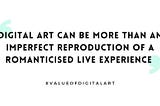 Quote: ‘Digital art can be more than an imperfect reproduction of a romanticised live experience’