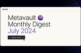 Metavault Monthly Digest: July 2024