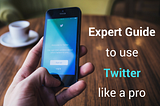 Expert Guide to Use Twitter like a Pro