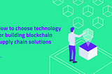 Choosing technology for blockchain solution for supply chain