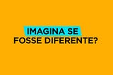 Imagina se fosse diferente? — O pontapé para tornar real o impossível