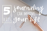 5 Ways Journaling Can Improve Your Life