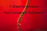 7 Ways to Increase Your Instagram Followers