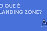 O que é Landing Zone?