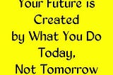 Your future is being created by how invest today.