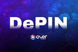 OVER’s DePIN: Pioneering the Future of Decentralized 3D Mapping