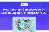 HOW CREATORS CAN LEVERAGE ON SEARCH ENGINE OPTIMIZATION (SEO)