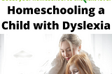 Homeschooling a Child with Dyslexia