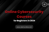 7 Best Online Cybersecurity Courses for Beginners in 2024