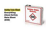 Everything About Safety Data Sheet (SDS)