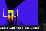 Breakthrough ideas that will make blockchain startups competitive in the world of e-commerce