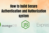 How to Securely Authenticate and Authorize Users with Node.js, Express, MongoDB?