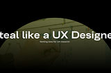 Steal like a UX Designer: getting data for UX research