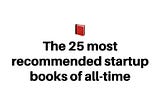 📕 The 25 most recommended startup books of all-time.