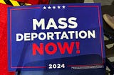 A sign that reads, “Mass Deportation Now!” It’s from the 2024 Republican National Convention