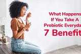 What Happens If You Take a Probiotic every day? 7 Benefits