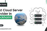 Why Lease Packet is the Best Cloud Server Provider in Stockholm