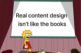 Lisa Simpson shouting in front of a presentation screen that says “Real content design isn’t like the books”