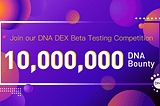 Join our DNA DEX Beta Testing Competition-10,000,000 DNA Bounty