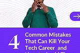 4 Common Mistakes that Can Kill Your Tech Career and How To Avoid Them