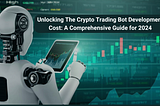 Unlocking The Crypto Trading Bot Development Cost: A Comprehensive Guide for 2024