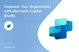 Empower Your Organisation with Microsoft Copilot Studio