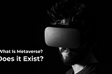 What Is Metaverse? Does It Exist?