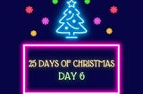 25 Days of Christmas — Day 6