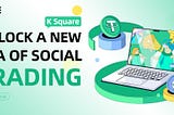 K Square: Unlocking a New Era of Social Trading