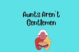 Aunts Aren’t Gentlemen