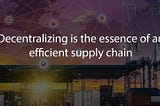 Decentralizing is the essence of an efficient supply chain