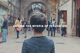 Curing the Myopia of Innovation
