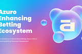 The Importance of Decentralized Betting: Azuro’s Role in Enhancing Betting Ecosystem Development