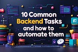 10 common backend tasks and how to automate them