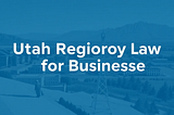 Utah Regulatory Law For Businesses