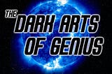 The Dark Arts of Genius