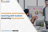 Innovative and Creative Learning with Custom eLearning Development