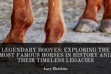Legendary Hooves: Exploring the Most Famous Horses in History and Their Timeless Legacies
