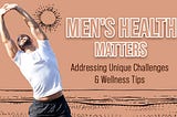 Men’s Health Matters: Unique Challenges and Wellness Tips