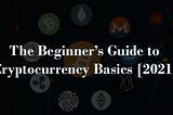 The Beginner’s Guide to Cryptocurrency Basics [2021]