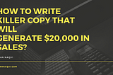 How to Write Killer Copy that Will Generate $20,000 in Sales?