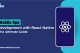 Mobile App Development with React Native: The Ultimate Guide