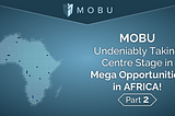 MOBU — Undeniably Taking Centre Stage in Mega Opportunities in AFRICA! (Part 2)