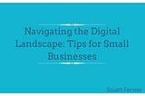 Navigating the Digital Landscape: Tips for Small Businesses