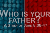 Who is your father? (John 8:38–47)