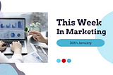 Marketing Weekly Wrapup — Top Stories from the Marketing World 30/01/2023