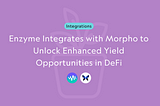 Enzyme Integrates with Morpho to Unlock Enhanced Yield Opportunities in DeFi