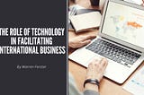 The Role of Technology in Facilitating International Business