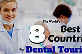 The World’s 8 Best Countries For Dental Tourism