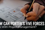 How can Porter’s Five Forces Help with Project Management?